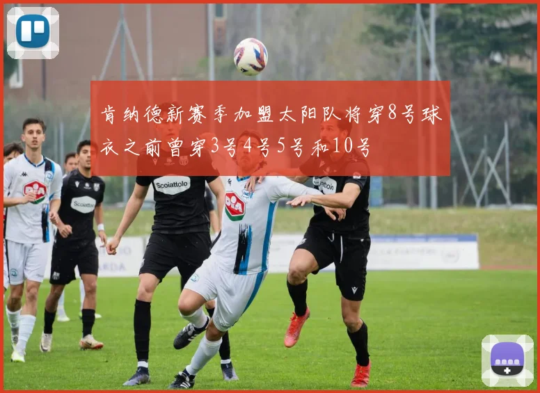 肯纳德新赛季加盟太阳队将穿8号球衣之前曾穿3号4号5号和10号