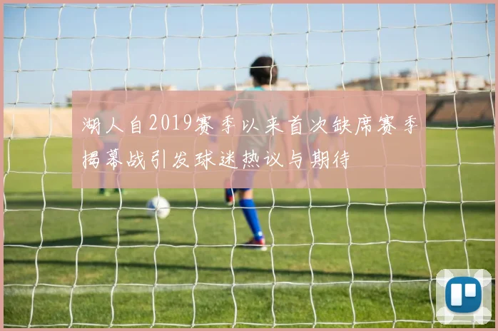 湖人自2019赛季以来首次缺席赛季揭幕战引发球迷热议与期待