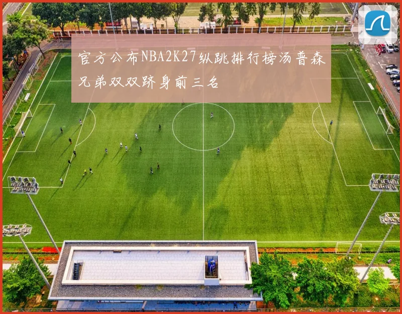 官方公布NBA2K27纵跳排行榜汤普森兄弟双双跻身前三名